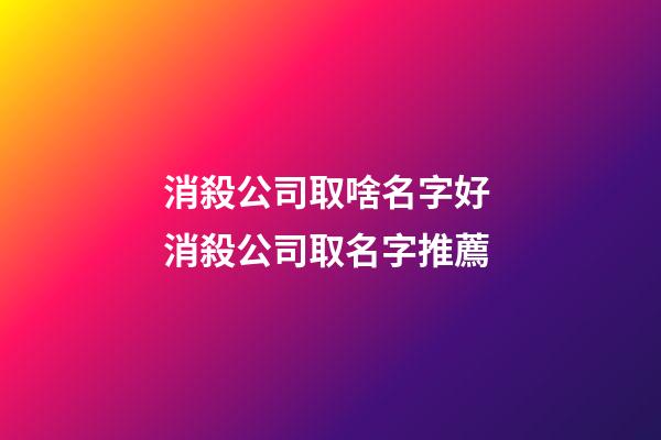 消殺公司取啥名字好 消殺公司取名字推薦-第1張-公司起名-玄機派